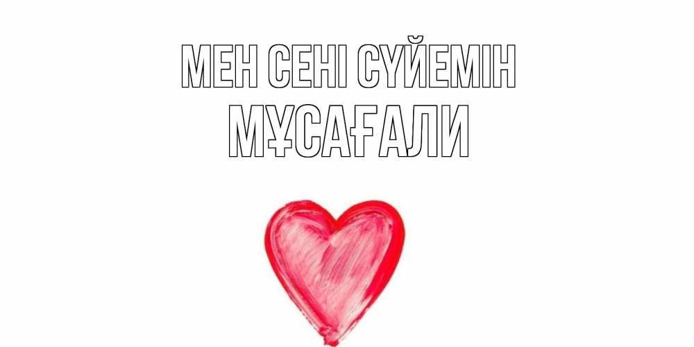 Күн сайын ашық хат с именем, Мұсағали Мен сені сүйемін сердце, рисунок Онлайн тегін жүктеп алу тілектері бар керемет карта 