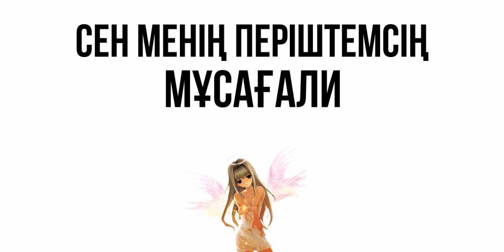 Күн сайын ашық хат с именем, Мұсағали Сен менің періштемсің ангел, аниме Онлайн тегін жүктеп алу тілектері бар керемет карта 