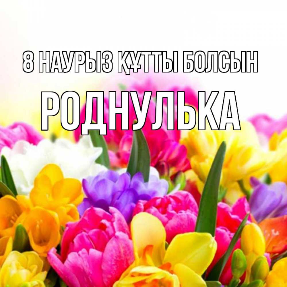 Күн сайын ашық хат с именем, Роднулька 8 наурыз құтты болсын тюльпаны Онлайн тегін жүктеп алу тілектері бар керемет карта 