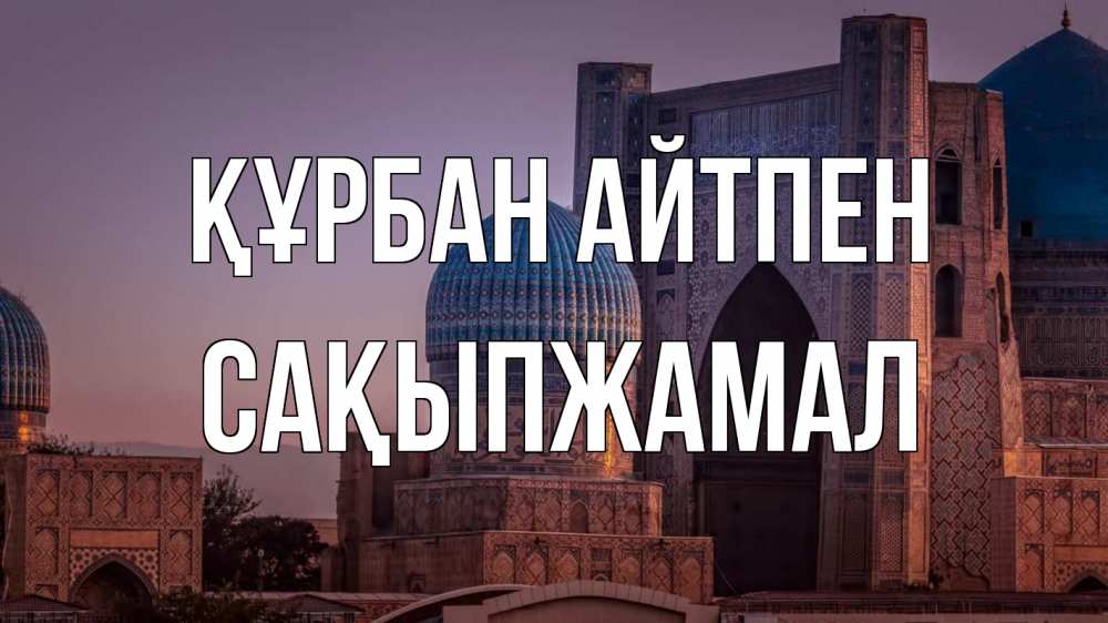 Күн сайын ашық хат с именем, САҚЫПЖАМАЛ Құрбан айтпен мечеть Онлайн тегін жүктеп алу тілектері бар керемет карта 