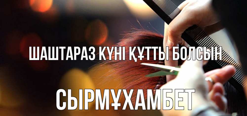 Күн сайын ашық хат с именем, СЫРМҰХАМБЕТ Шаштараз күні құтты болсын с днем парикмахера расческа Онлайн тегін жүктеп алу тілектері бар керемет карта 