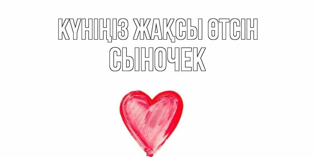 Күн сайын ашық хат с именем, Сыночек Күніңіз жақсы өтсін прекрасного дня любимой Онлайн тегін жүктеп алу тілектері бар керемет карта 