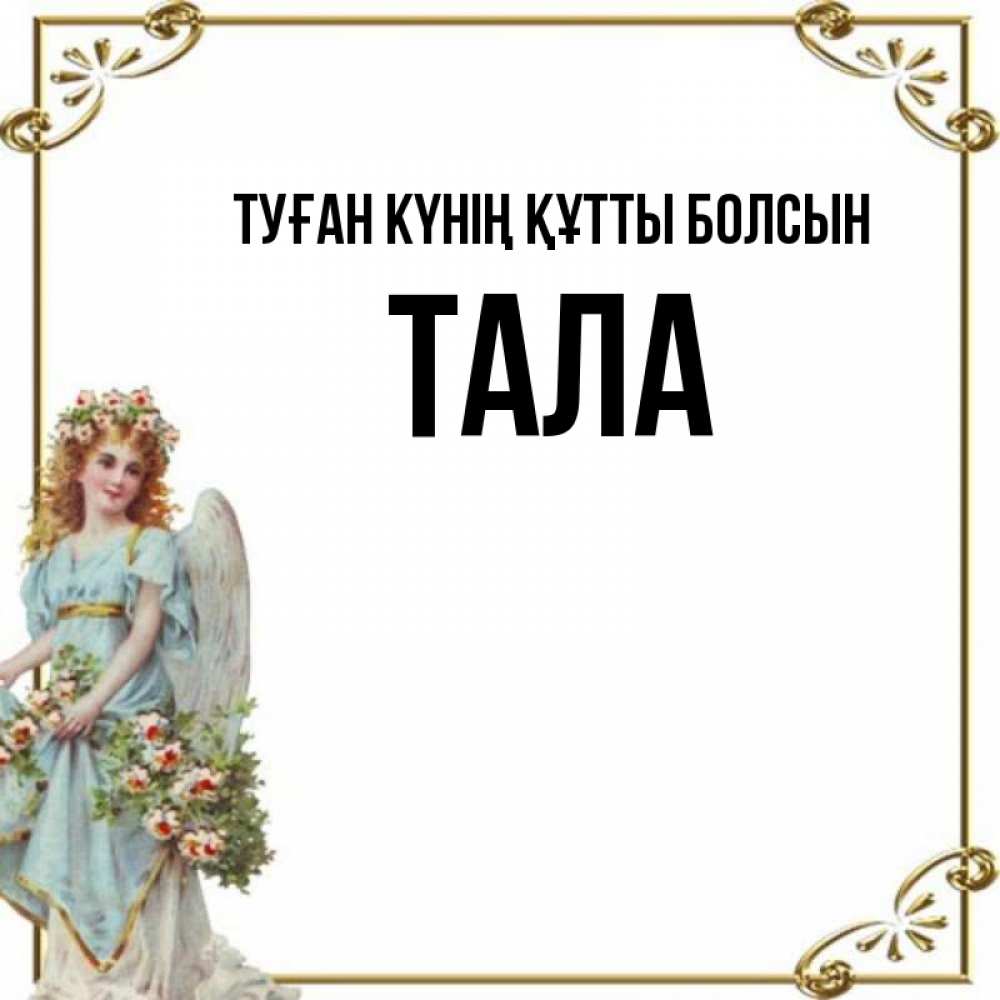 Күн сайын ашық хат с именем, Тала Туған күнің құтты болсын с именинами от девушки ангела Онлайн тегін жүктеп алу тілектері бар керемет карта 