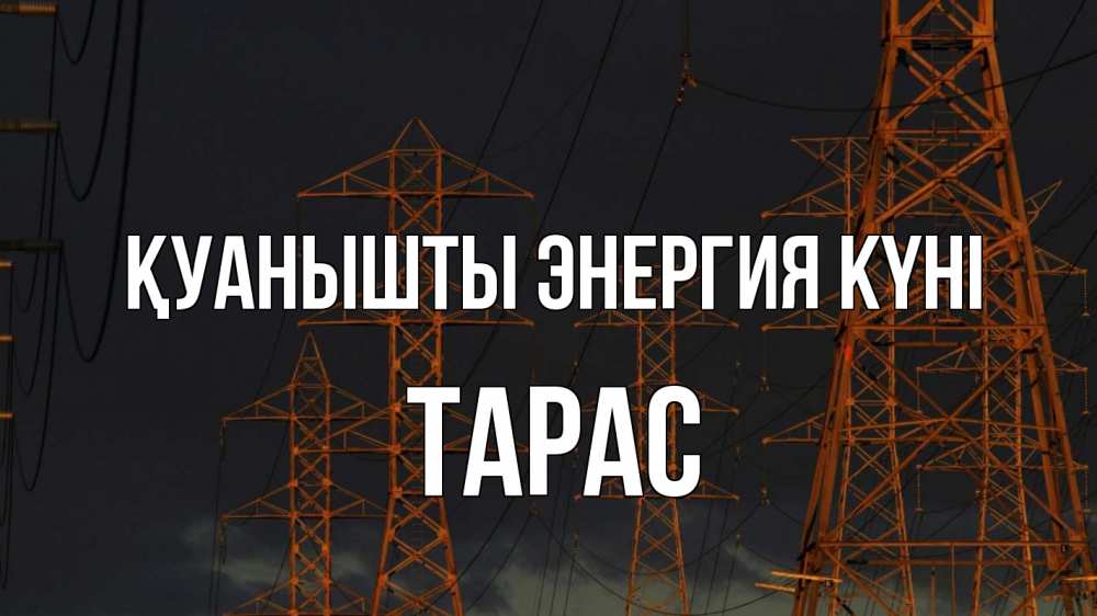 Күн сайын ашық хат с именем, Тарас Қуанышты энергия күні ночь, лэп Онлайн тегін жүктеп алу тілектері бар керемет карта 