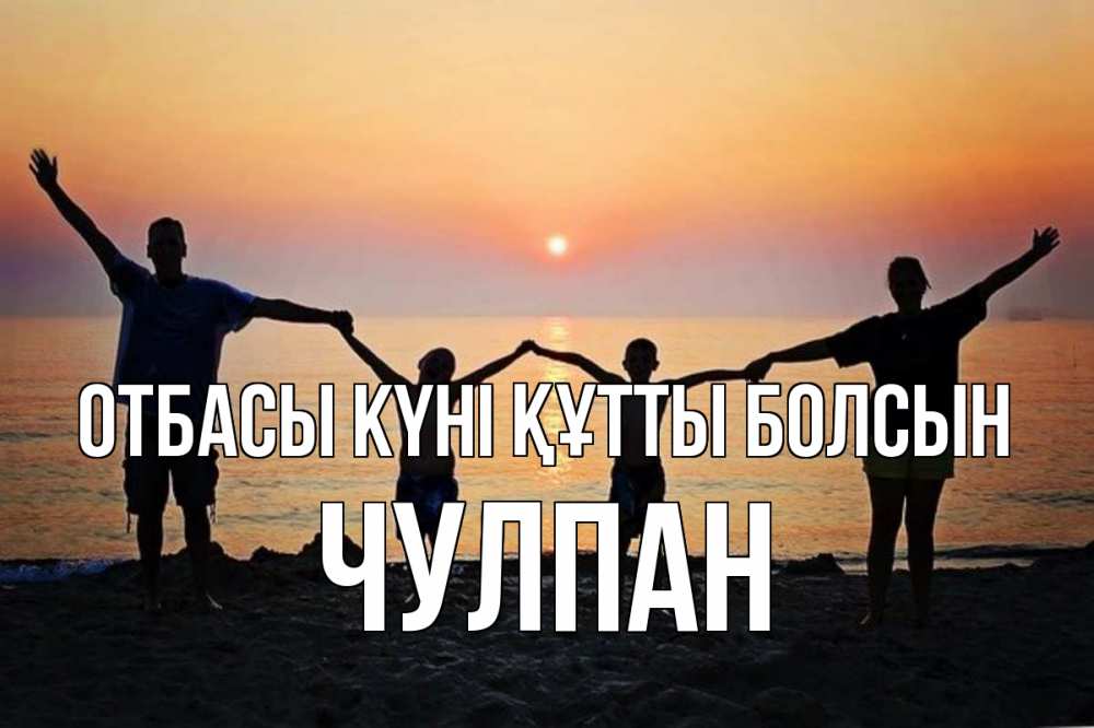 Күн сайын ашық хат с именем, Чулпан отбасы күні құтты болсын мама, папа, дети, дочка,сын, море, пляж, закат Онлайн тегін жүктеп алу тілектері бар керемет карта 
