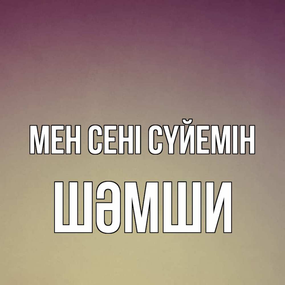 Күн сайын ашық хат с именем, ШӘМШИ Мен сені сүйемін для любимой Онлайн тегін жүктеп алу тілектері бар керемет карта 