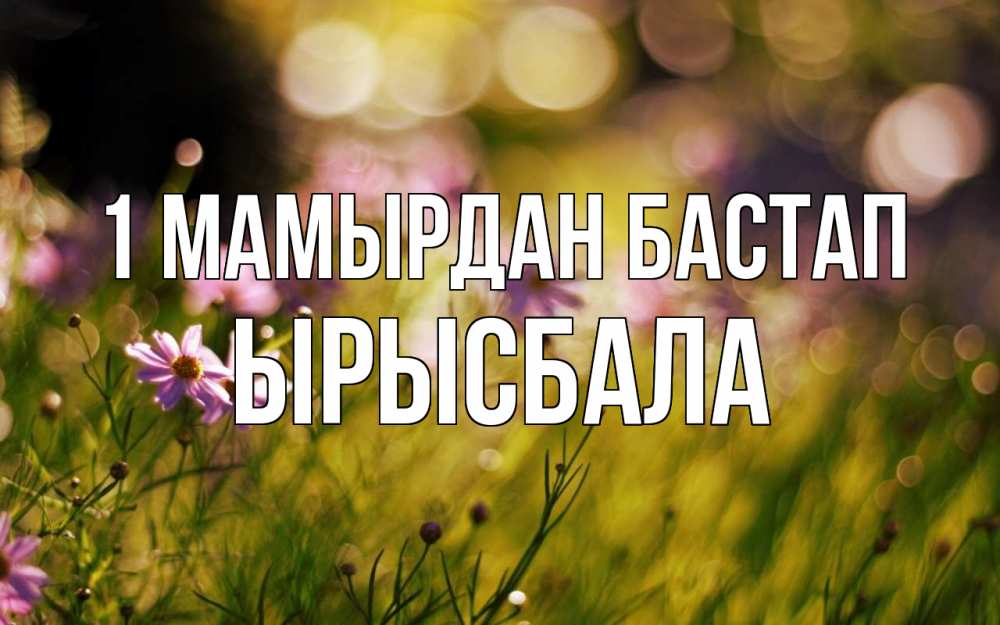 Күн сайын ашық хат с именем, ЫРЫСБАЛА 1 мамырдан бастап С 1 мая Онлайн тегін жүктеп алу тілектері бар керемет карта 