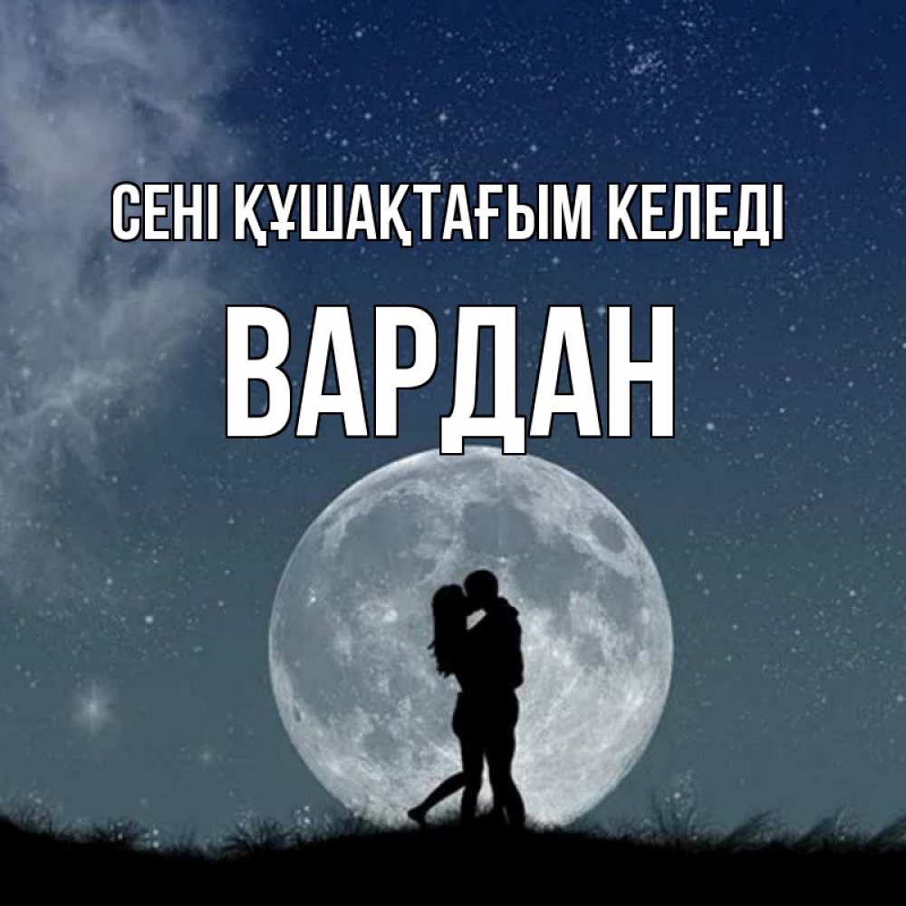 Күн сайын ашық хат с именем, Вардан сені құшақтағым келеді сладкая парочка Онлайн тегін жүктеп алу тілектері бар керемет карта 