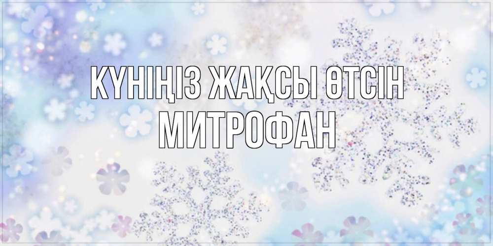Күн сайын ашық хат с именем, Митрофан Күніңіз жақсы өтсін снежинки с пожеланиями удачного дня Онлайн тегін жүктеп алу тілектері бар керемет карта 