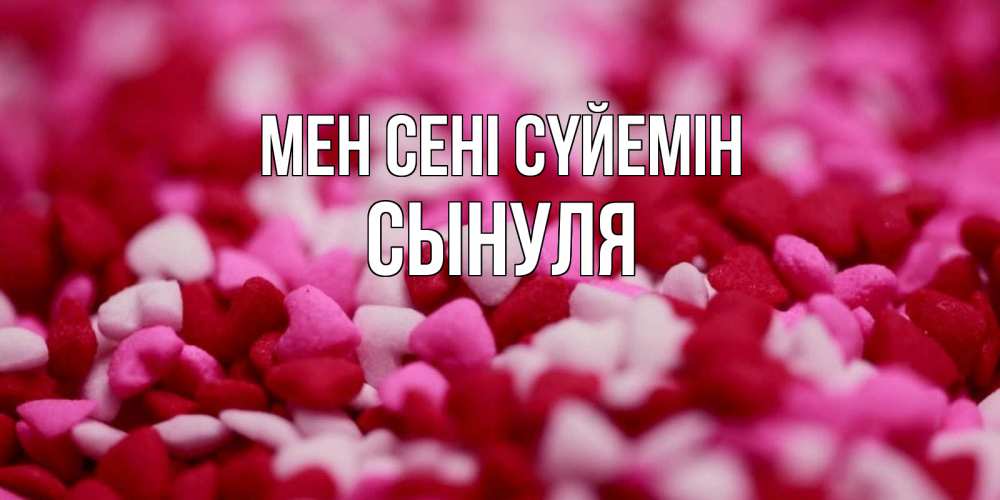 Күн сайын ашық хат с именем, Сынуля Мен сені сүйемін красивая открытка с признанием в любви Онлайн тегін жүктеп алу тілектері бар керемет карта 