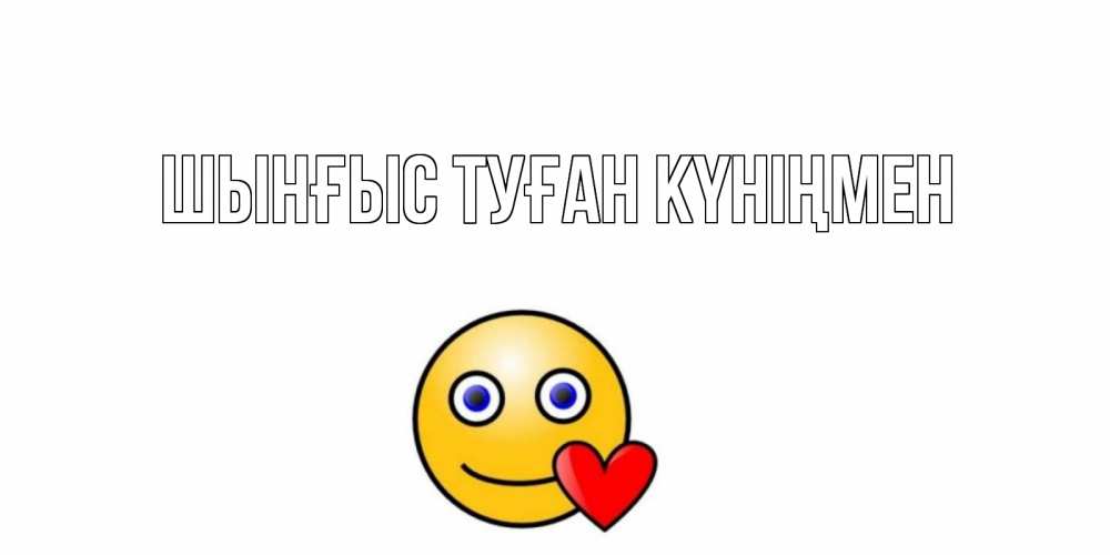 Картинка  с именем , ШЫНҒЫС! ТУҒАН КҮНІҢМЕН!