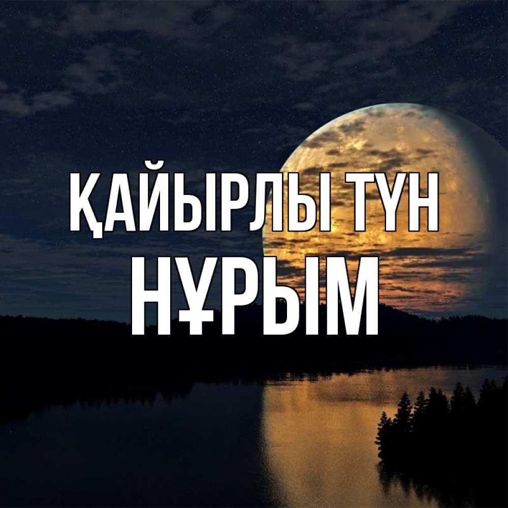 Күн сайын ашық хат с именем, Нұрым Қайырлы түн речка Онлайн тегін жүктеп алу тілектері бар керемет карта 