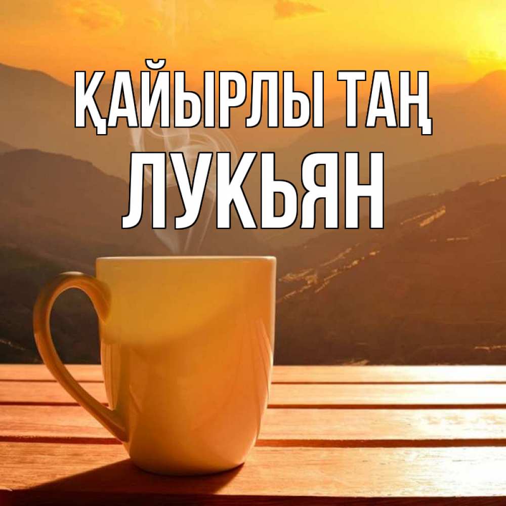 Күн сайын ашық хат с именем, Лукьян Қайырлы таң кофе в горах Онлайн тегін жүктеп алу тілектері бар керемет карта 