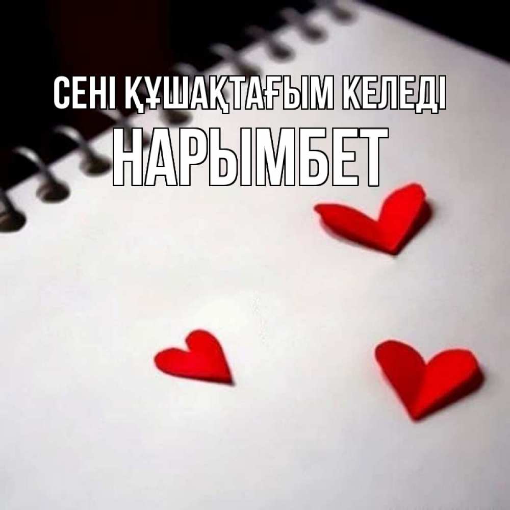 Күн сайын ашық хат с именем, Нарымбет сені құшақтағым келеді скрапбукинг Онлайн тегін жүктеп алу тілектері бар керемет карта 