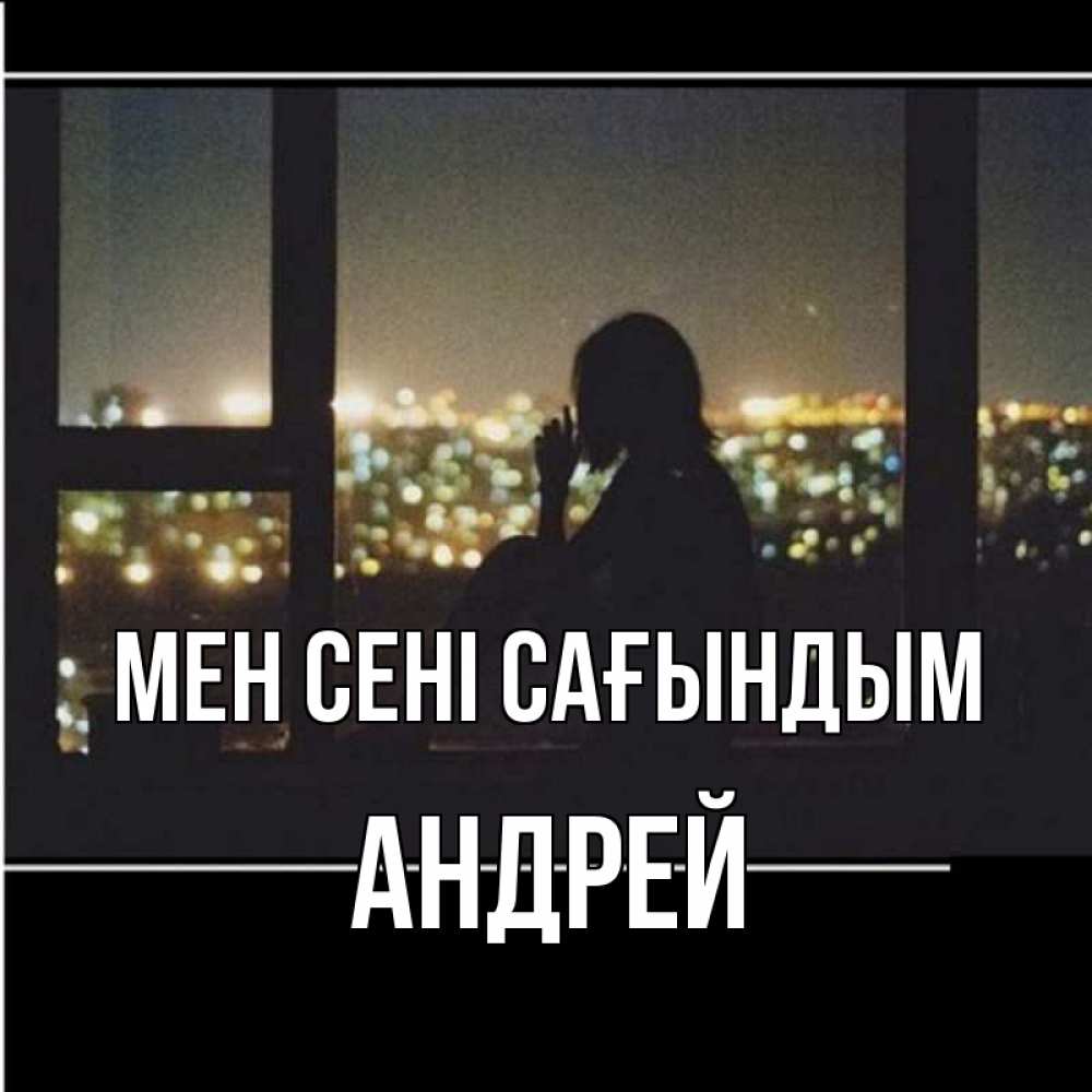 Күн сайын ашық хат с именем, Андрей Мен сені сағындым у окна Онлайн тегін жүктеп алу тілектері бар керемет карта 