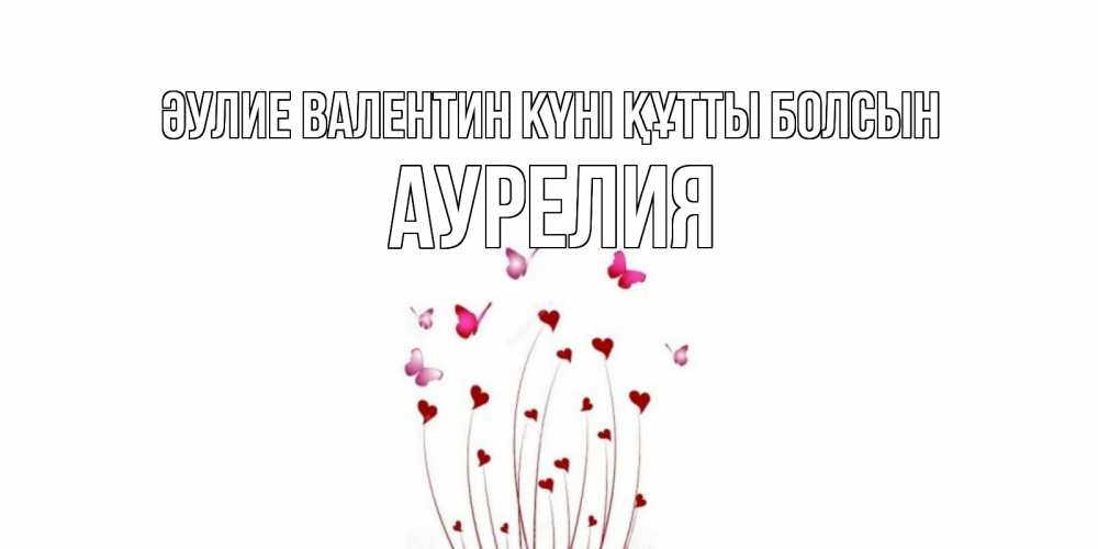 Күн сайын ашық хат с именем, Аурелия Әулие Валентин күні құтты болсын валентинку подписать онлайн на день всех влюбленных Онлайн тегін жүктеп алу тілектері бар керемет карта 