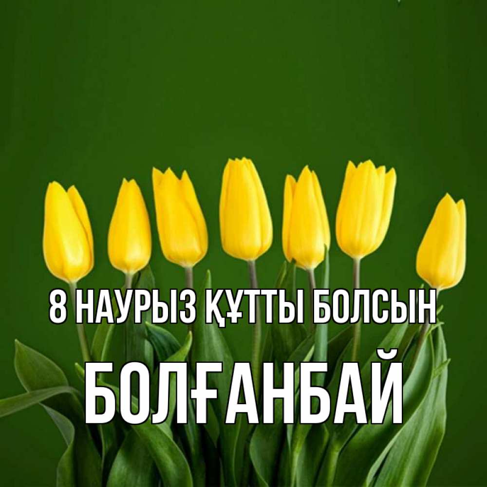 Күн сайын ашық хат с именем, Болғанбай 8 наурыз құтты болсын желтого цвета 3 Онлайн тегін жүктеп алу тілектері бар керемет карта 