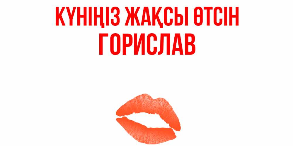 Күн сайын ашық хат с именем, Горислав Күніңіз жақсы өтсін удачного дня с поцелуем Онлайн тегін жүктеп алу тілектері бар керемет карта 