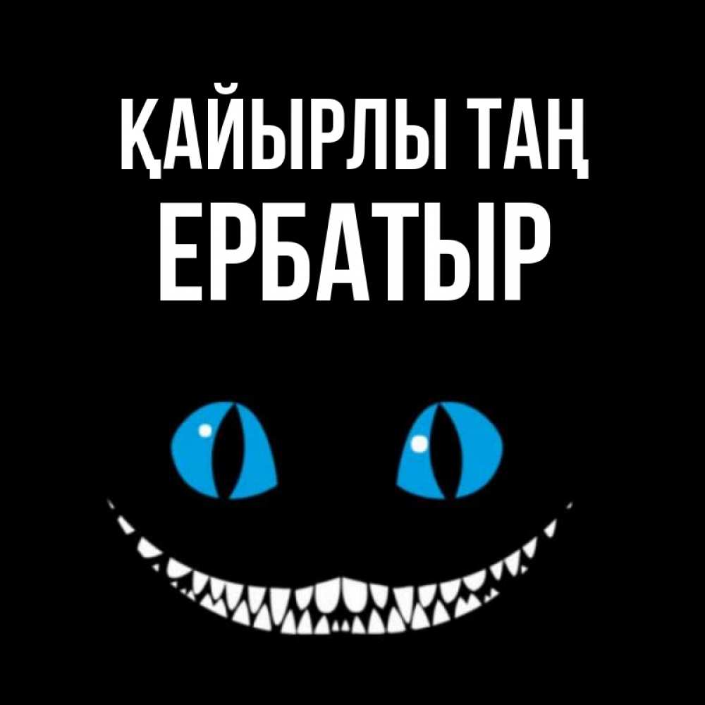 Күн сайын ашық хат с именем, Ербатыр Қайырлы таң голубые глаза и зубки Онлайн тегін жүктеп алу тілектері бар керемет карта 