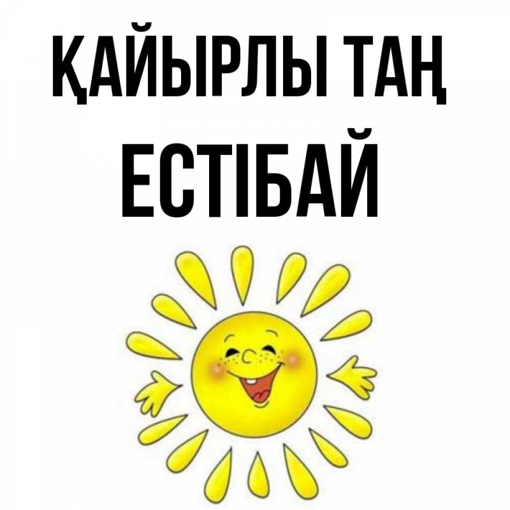 Күн сайын ашық хат с именем, Естібай Қайырлы таң улыбка Онлайн тегін жүктеп алу тілектері бар керемет карта 