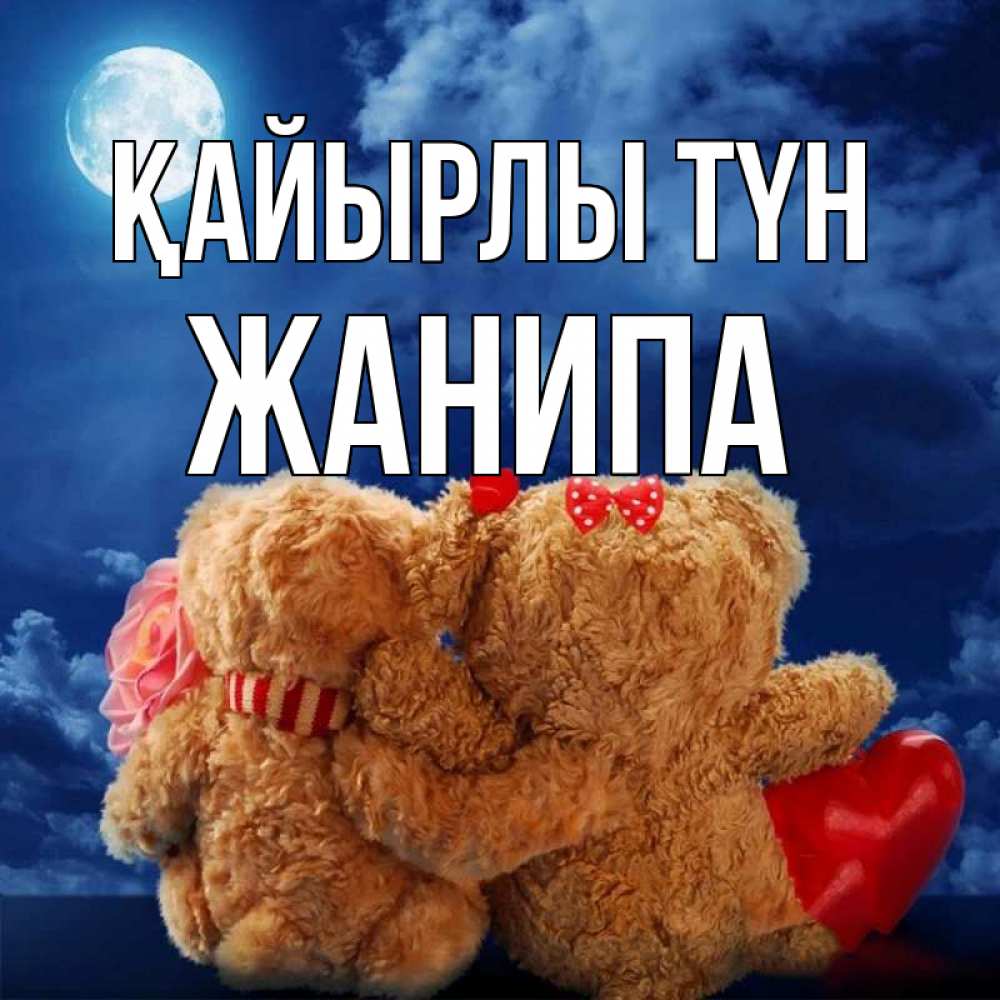 Күн сайын ашық хат с именем, ЖАНИПА Қайырлы түн плюшевые Онлайн тегін жүктеп алу тілектері бар керемет карта 