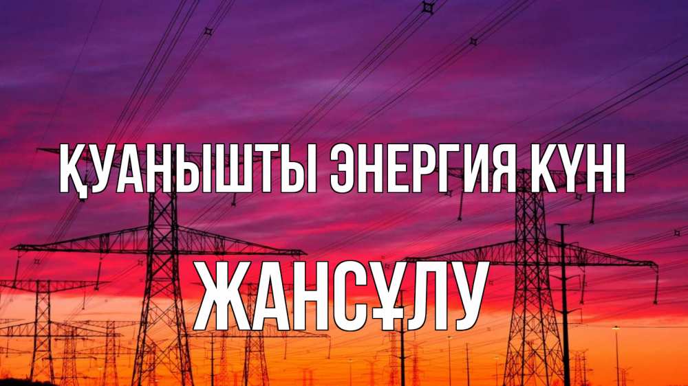 Күн сайын ашық хат с именем, Жансұлу Қуанышты энергия күні энергия электричество закат Онлайн тегін жүктеп алу тілектері бар керемет карта 