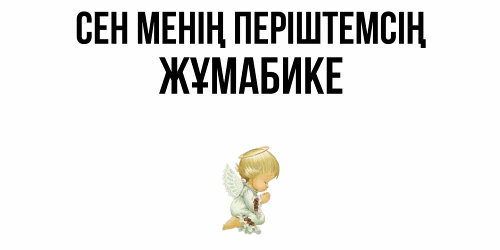 Күн сайын ашық хат с именем, ЖҰМАБИКЕ Сен менің періштемсің ангел Онлайн тегін жүктеп алу тілектері бар керемет карта 