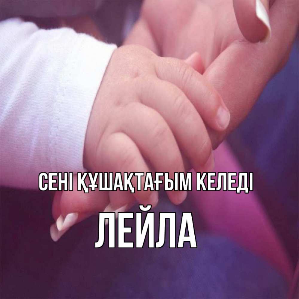 Күн сайын ашық хат с именем, Лейла сені құшақтағым келеді мама с ребенком Онлайн тегін жүктеп алу тілектері бар керемет карта 