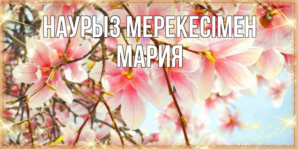 Күн сайын ашық хат с именем, МАРИЯ Наурыз мерекесімен цветы деревьев на праздник весны наурыз Онлайн тегін жүктеп алу тілектері бар керемет карта 