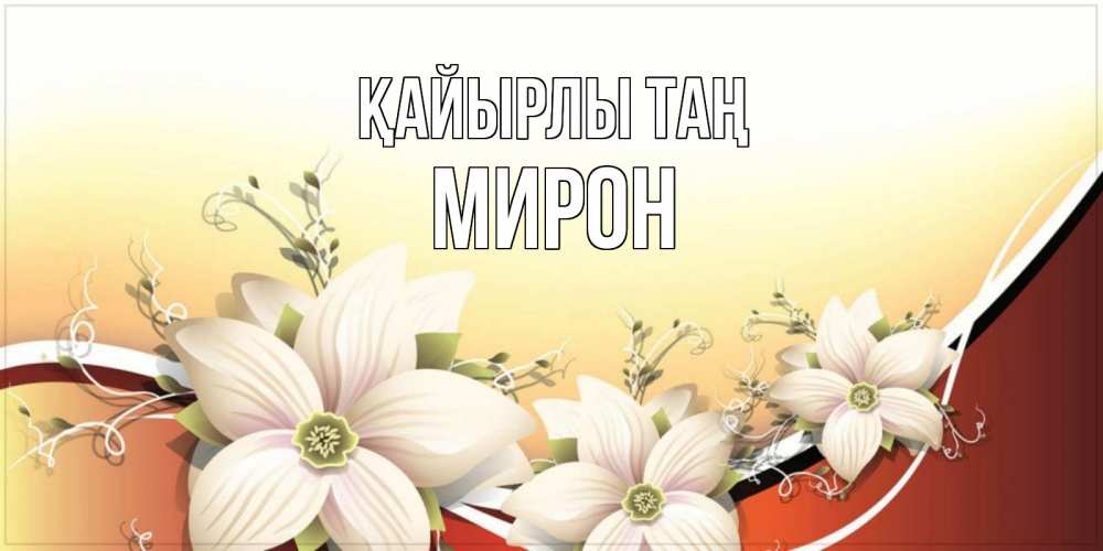 Күн сайын ашық хат с именем, МИРОН Қайырлы таң пожелания доброго утра Онлайн тегін жүктеп алу тілектері бар керемет карта 