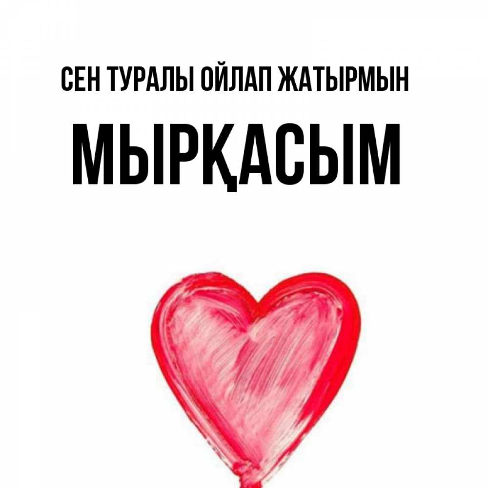 Күн сайын ашық хат с именем, МЫРҚАСЫМ Сен туралы ойлап жатырмын для влюбленных Онлайн тегін жүктеп алу тілектері бар керемет карта 