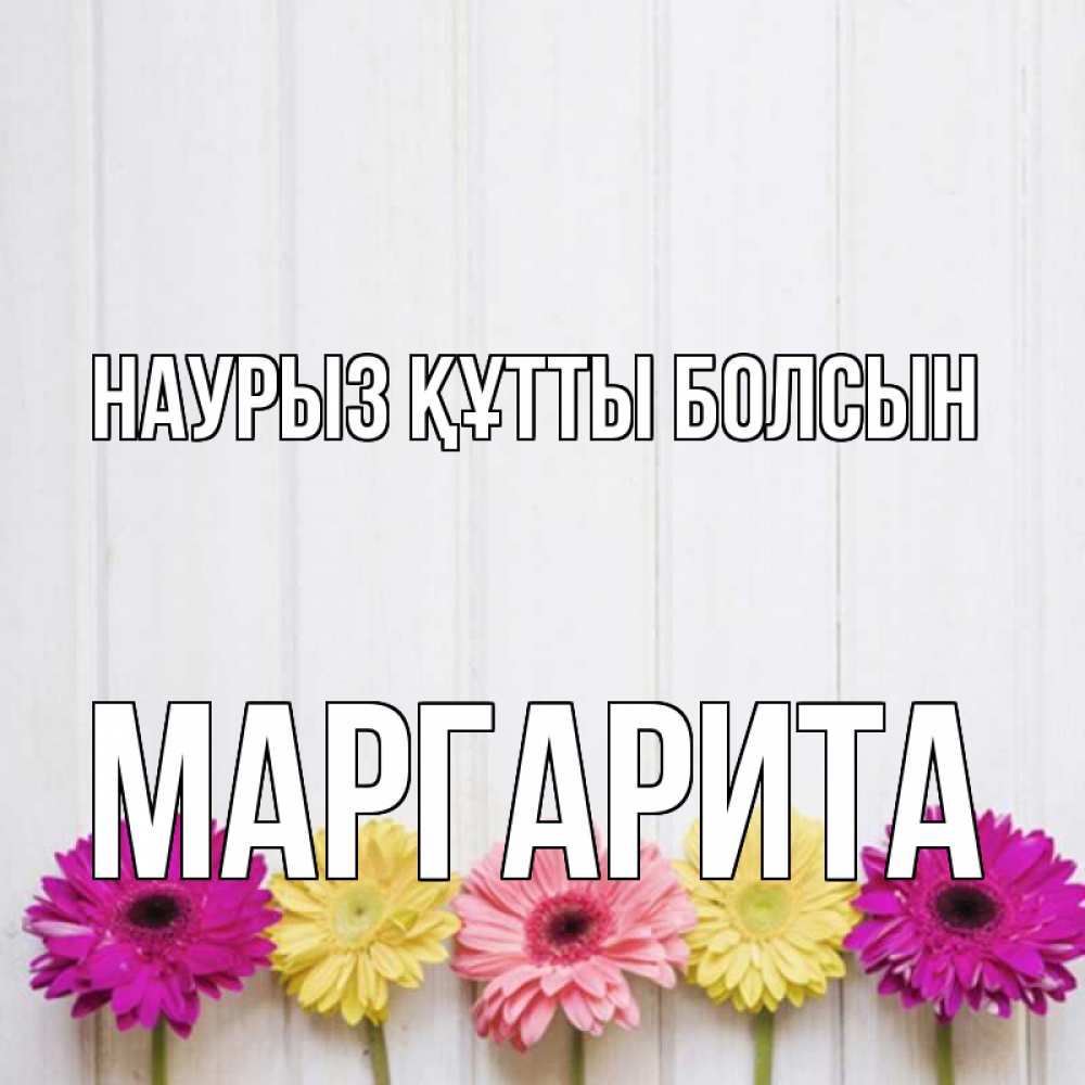 Күн сайын ашық хат с именем, Маргарита Наурыз құтты болсын женщинам 1 Онлайн тегін жүктеп алу тілектері бар керемет карта 