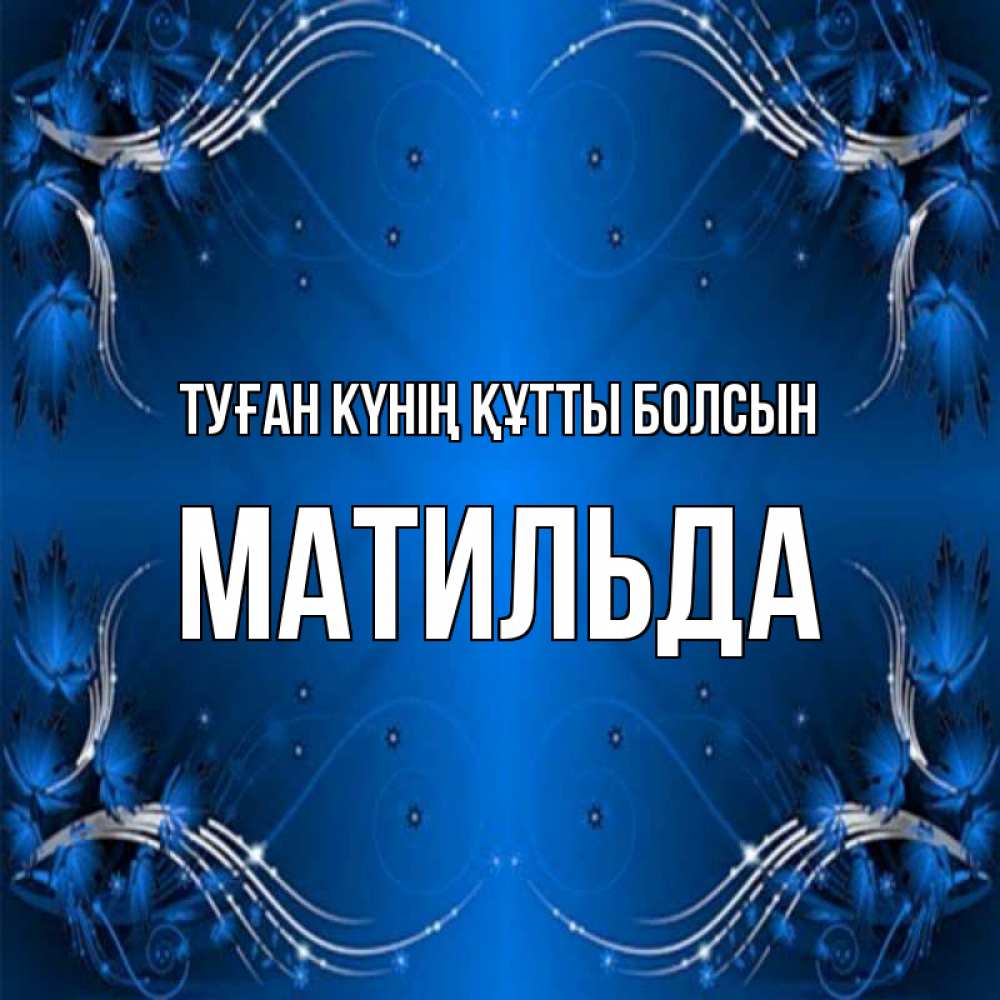 Күн сайын ашық хат с именем, Матильда Туған күнің құтты болсын красивая рамочка с узорами Онлайн тегін жүктеп алу тілектері бар керемет карта 