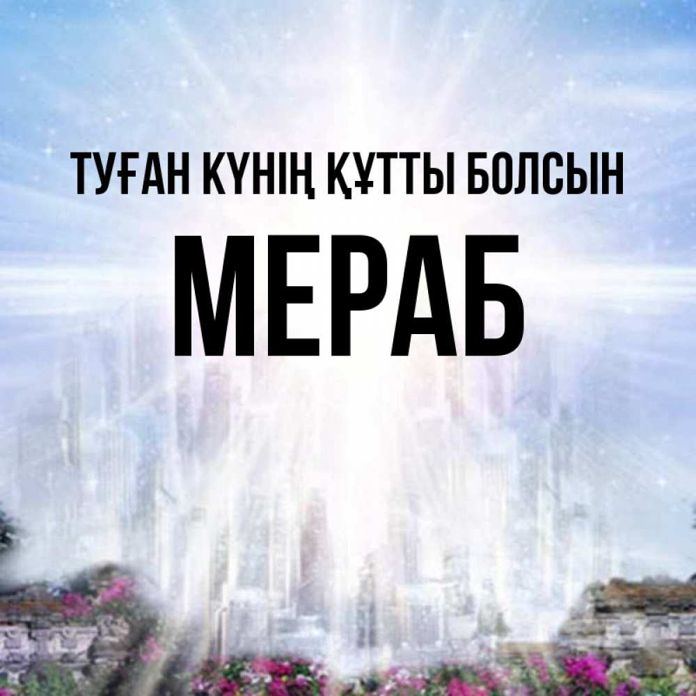 Күн сайын ашық хат с именем, Мераб Туған күнің құтты болсын небесный свет Онлайн тегін жүктеп алу тілектері бар керемет карта 