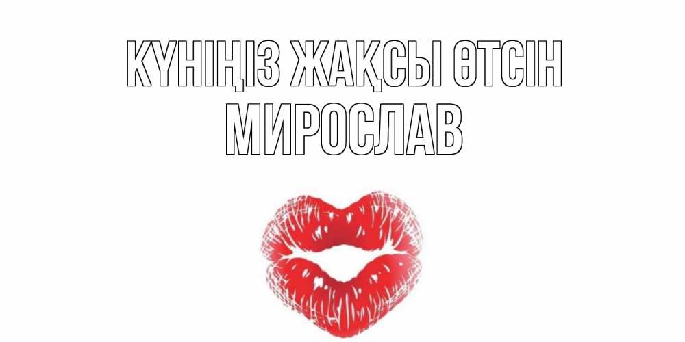 Күн сайын ашық хат с именем, Мирослав Күніңіз жақсы өтсін Поцелуй Онлайн тегін жүктеп алу тілектері бар керемет карта 