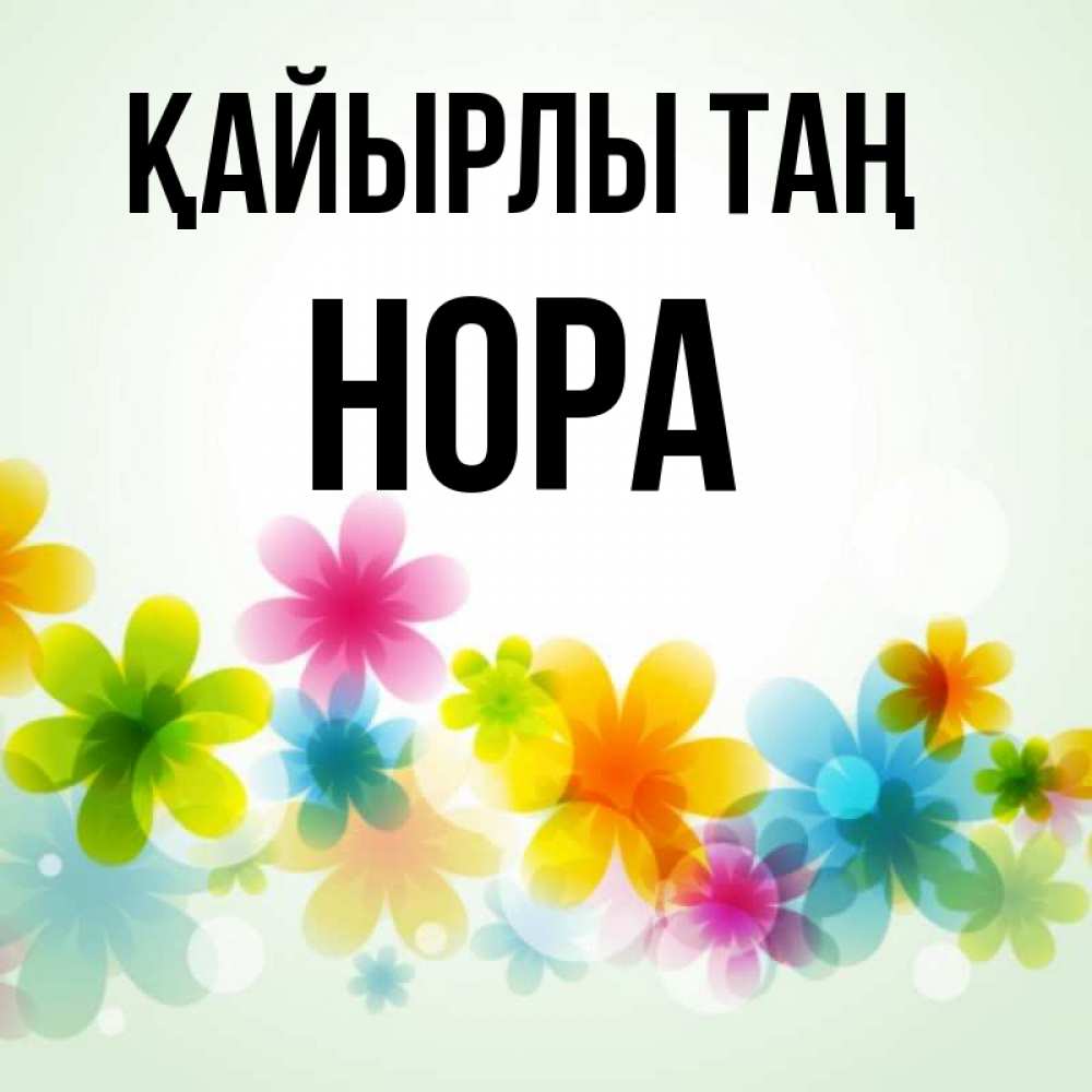 Күн сайын ашық хат с именем, Нора Қайырлы таң позитивные цветочки Онлайн тегін жүктеп алу тілектері бар керемет карта 
