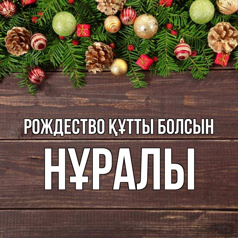 Күн сайын ашық хат с именем, НҰРАЛЫ Рождество құтты болсын с рождеством Онлайн тегін жүктеп алу тілектері бар керемет карта 