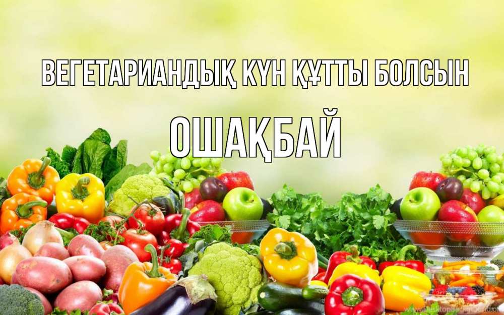 Күн сайын ашық хат с именем, ОШАҚБАЙ Вегетариандық күн құтты болсын день вегана Онлайн тегін жүктеп алу тілектері бар керемет карта 