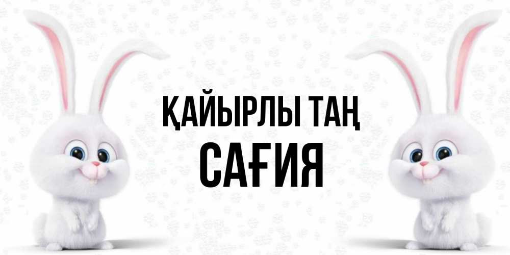 Күн сайын ашық хат с именем, САҒИЯ Қайырлы таң кролики с длинными ушками Онлайн тегін жүктеп алу тілектері бар керемет карта 