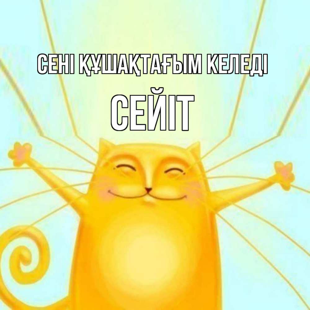 Күн сайын ашық хат с именем, СЕЙІТ сені құшақтағым келеді солнечный обнимашечный кот Онлайн тегін жүктеп алу тілектері бар керемет карта 