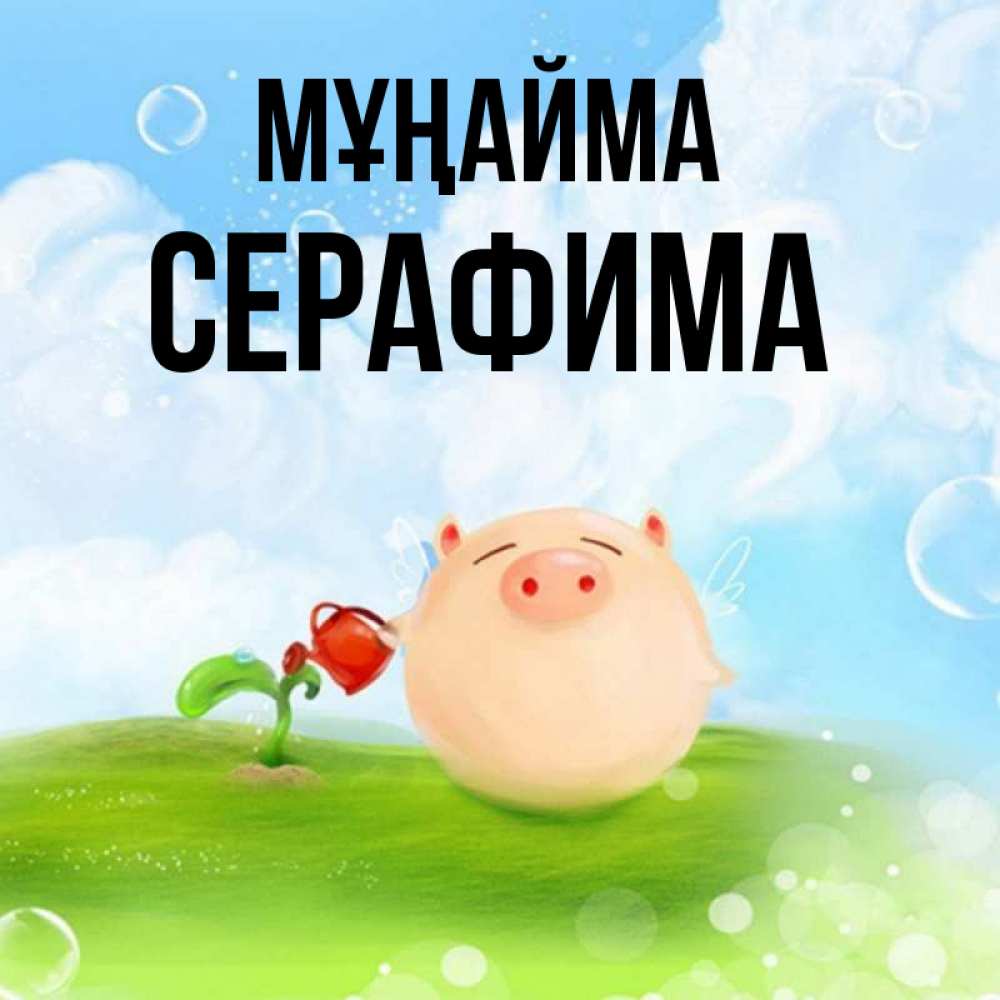 Күн сайын ашық хат с именем, Серафима Мұңайма поливает цветок порося Онлайн тегін жүктеп алу тілектері бар керемет карта 
