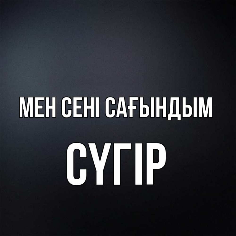Күн сайын ашық хат с именем, СҮГІР Мен сені сағындым с подписью Онлайн тегін жүктеп алу тілектері бар керемет карта 