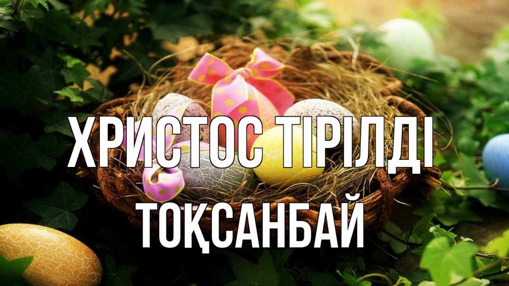Күн сайын ашық хат с именем, ТОҚСАНБАЙ Христос тірілді пасха Онлайн тегін жүктеп алу тілектері бар керемет карта 