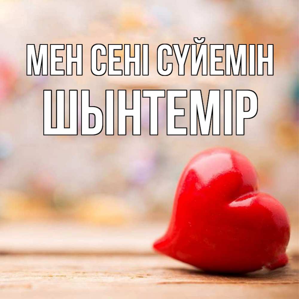 Күн сайын ашық хат с именем, ШЫНТЕМІР Мен сені сүйемін красота 3 Онлайн тегін жүктеп алу тілектері бар керемет карта 