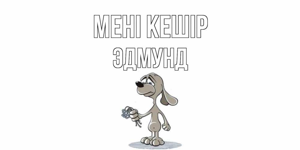 Күн сайын ашық хат с именем, Эдмунд Мені кешір открытка прости меня серый пес Онлайн тегін жүктеп алу тілектері бар керемет карта 
