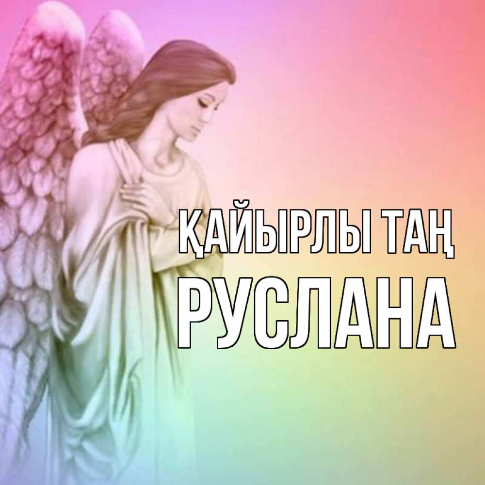 Күн сайын ашық хат с именем, РУСЛАНА Қайырлы таң крылья Онлайн тегін жүктеп алу тілектері бар керемет карта 