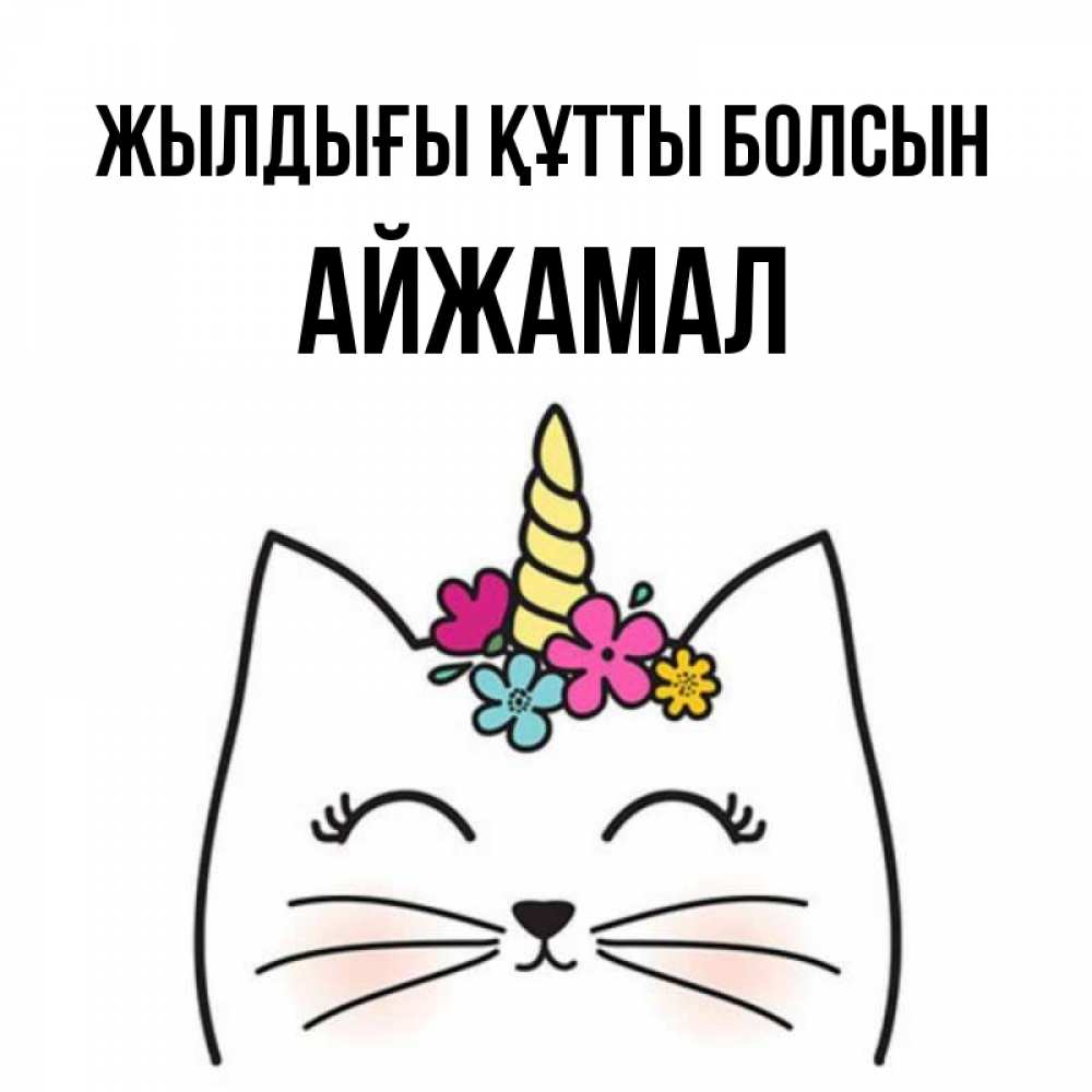 Күн сайын ашық хат с именем, АЙЖАМАЛ Жылдығы құтты болсын милый кот с одним рожком Онлайн тегін жүктеп алу тілектері бар керемет карта 