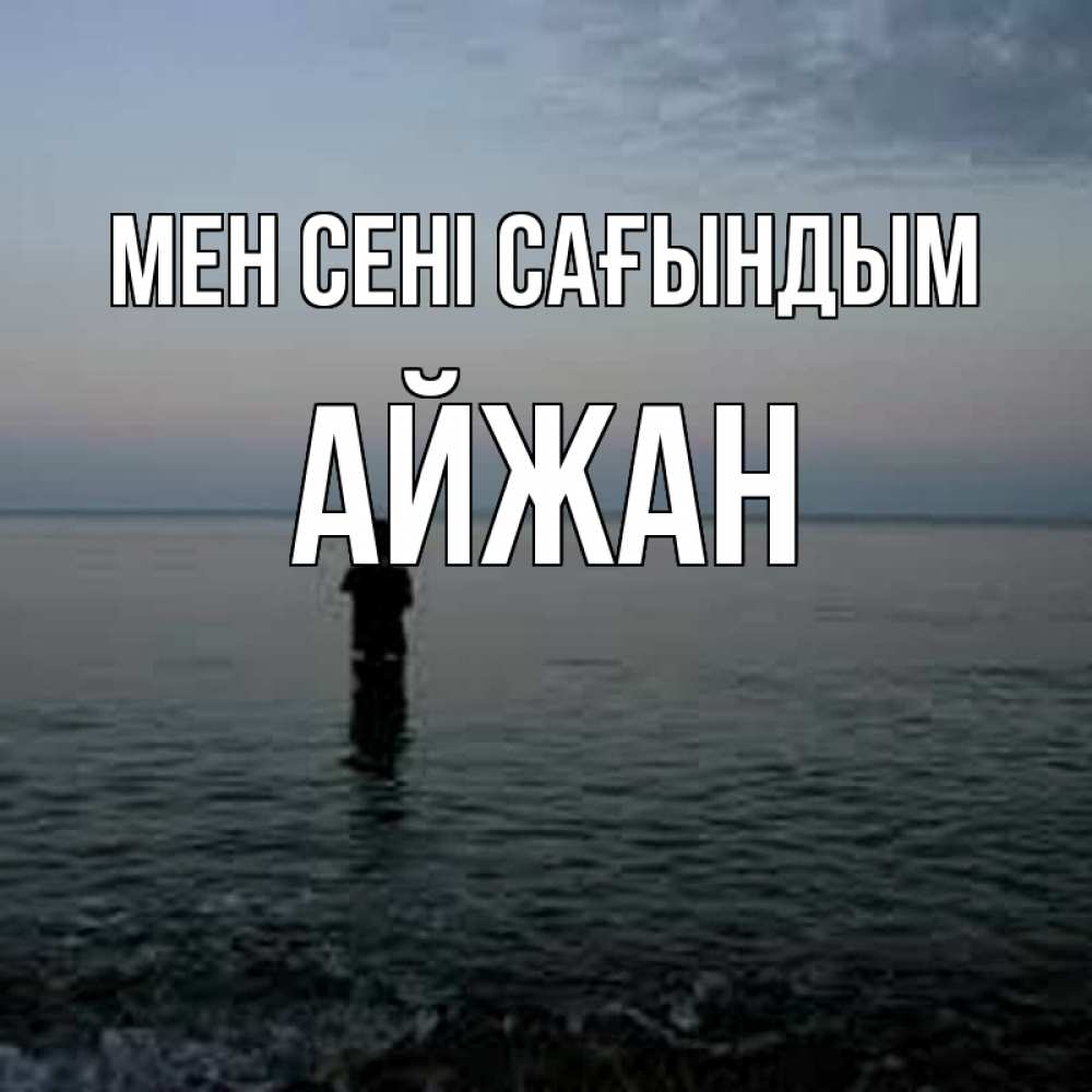Күн сайын ашық хат с именем, АЙЖАН Мен сені сағындым скука Онлайн тегін жүктеп алу тілектері бар керемет карта 