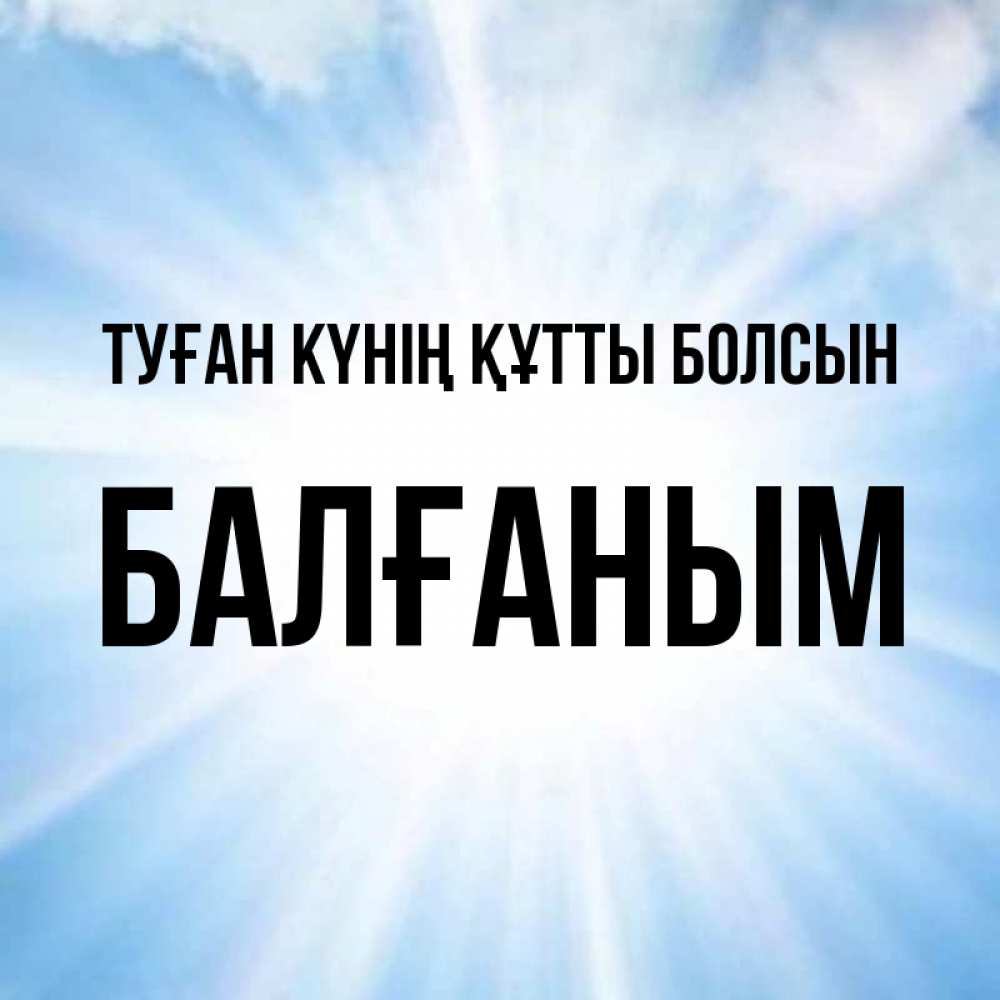 Күн сайын ашық хат с именем, БАЛҒАНЫМ Туған күнің құтты болсын свет небесный Онлайн тегін жүктеп алу тілектері бар керемет карта 