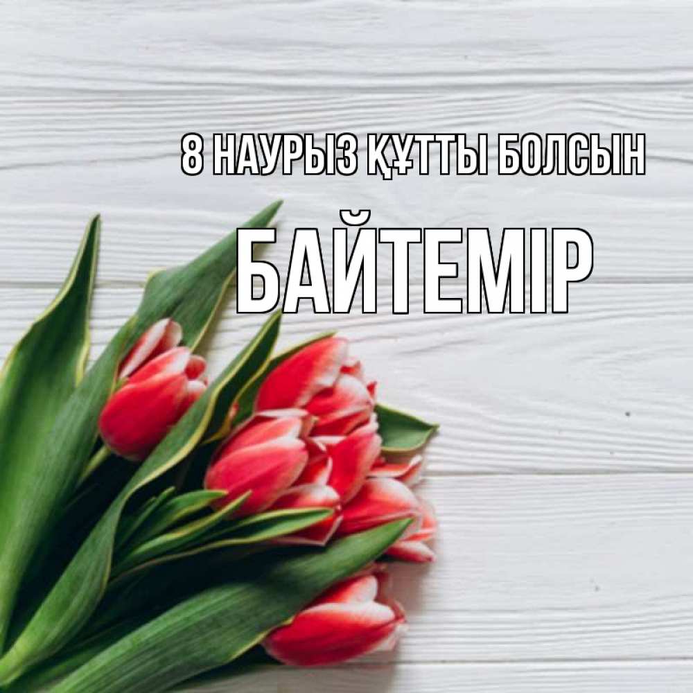 Күн сайын ашық хат с именем, Байтемір 8 наурыз құтты болсын весна 2 Онлайн тегін жүктеп алу тілектері бар керемет карта 